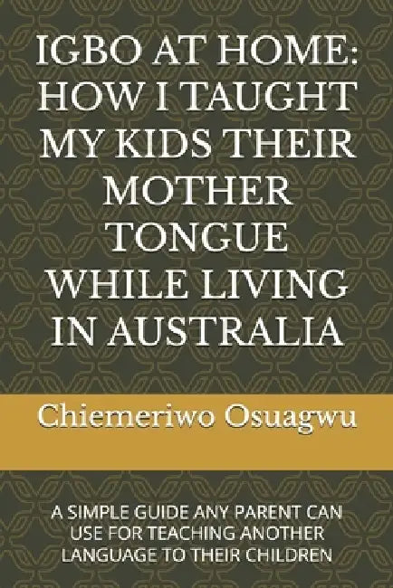 Igbo at Home: How I Taught My Kids Their Mother Tongue While Living in Australia: A Simple Guide Any Parent Can Use for Teaching Another Language to T by Chiemeriwo Godday Osuagwu
