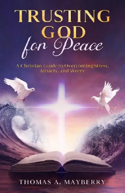 Trusting God for Peace: A Christian Guide to Overcoming Stress, Anxiety, and Worry by Thomas A. Mayberry