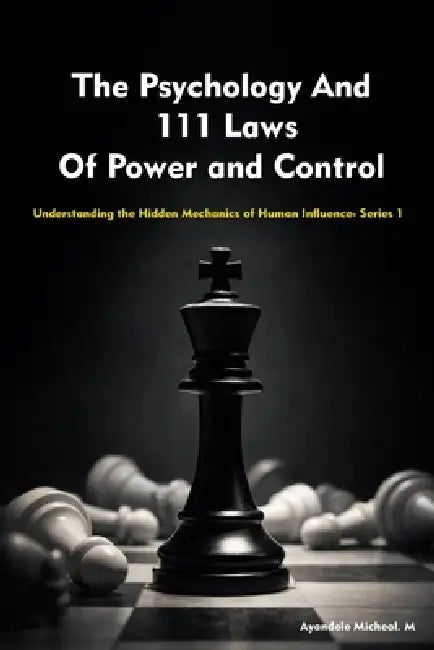 The Psychology And 111 Laws Of Power and Control: Understanding the Hidden Mechanics of Human Influence by Micheal Ayandele