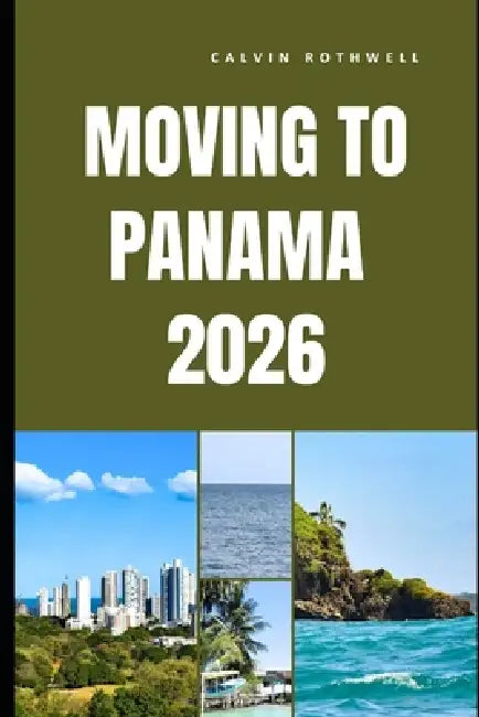 Moving to Panama 2026: What Life Really Looks Like Before, During, and After Your Move to Panama by Calvin Rothwell