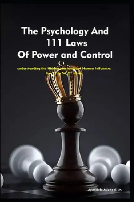 The Psychology And 111 Laws Of Power and Control-2nd series: understanding the Hidden Mechanics of Human Influence: law 22 to 54, by Micheal Ayandele
