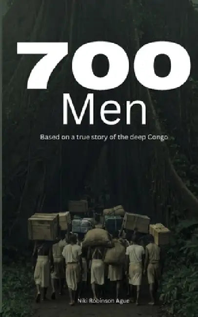 700 Men: Based on a true story from the deep Congo by Niki Robinson Ague