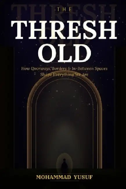 The Threshold: How Doorways, Borders, and In-Between Spaces Shape Everything We Are by Mohammad Yusuf