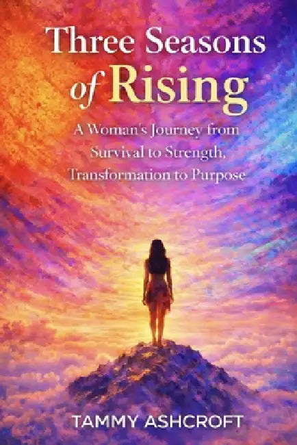 Three Seasons of Rising: A Woman's Journey from Survival to Strength, Transformation to Purpose by Tammy Ashcroft