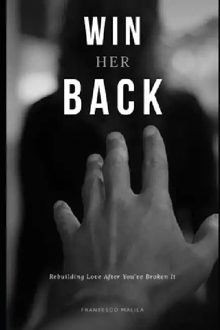 Win Her Back: Rebuilding Love After You've Broken It by Fransesco Malila