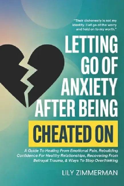 Letting Go Of Anxiety After Being Cheated On: A Guide To Healing From Emotional Pain, Rebuilding Confidence For Healthy Relationships, Recovering From by Lily Zimmerman
