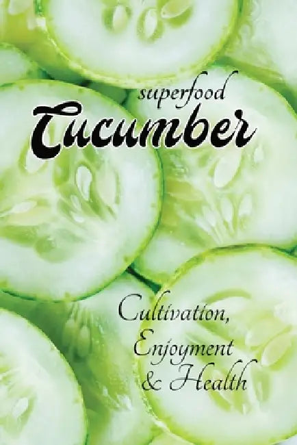 superfood CUCUMBER - Cultivation, Health & Enjoyment: with lots of information about cucumbers - from growing them in your own garden to using them in by Allzeitgeist