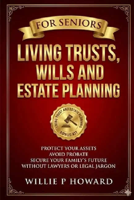 Living Trusts, Wills And Estate Planning For Seniors: Protect Your Assets, Avoid Probate, and Secure Your Family's Future Without Lawyers or Legal Jar by Willie P. Howard