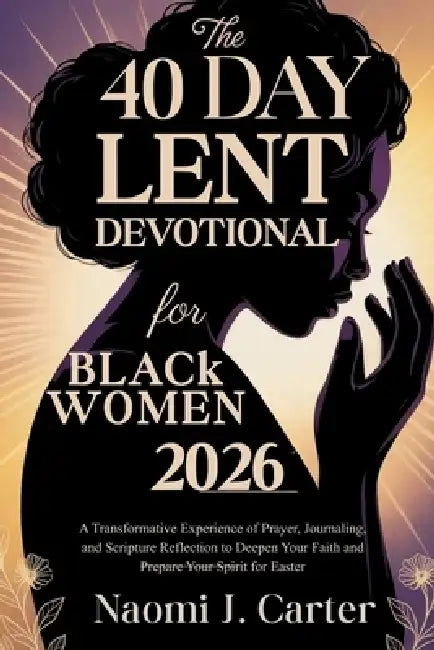 The 40 Day Lent Devotional for Black Women 2026: A Transformative Experience of Prayer, Journaling, and Scripture Reflection to Deepen Your Faith and by Naomi J. Carter