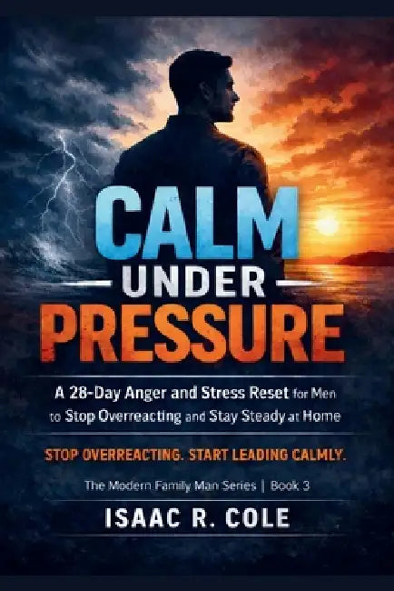 Calm Under Pressure: A 28-Day Anger and Stress Reset for Men to Stop Overreacting and Stay Steady at Home by Isaac R. Cole