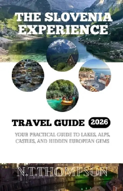 The Slovenia Experience: Your Practical Guide to Lakes, Alps, Castles and Hidden European Gems. by N. T. Thompson
