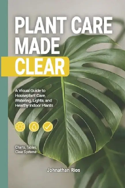Plant Care Made Care: A Visual Guide to Houseplant Care, Watering, Light, and Healthy Indoor Plants by Johnathan Rios