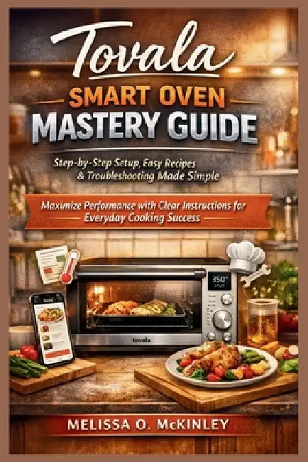 Tovala Smart Oven Mastery Guide: Step-by-Step Setup, Easy Recipes & Troubleshooting Made Simple: Maximize Performance with Clear Instructions for Ever by Melissa O. McKinley
