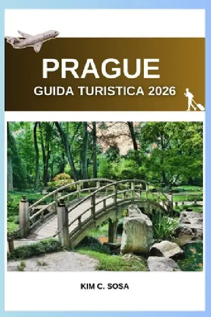 Prague Guida turistica 2026: Scopri il meglio della capitale ceca: consigli, mappe ed esperienze indimenticabili per chi la visita per la prima volta by Kim C. Sosa