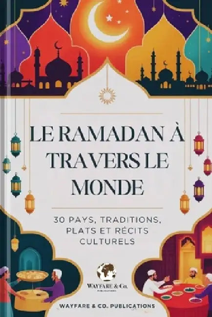 Le Ramadan à travers le monde: 30 pays, traditions, plats et récits culturels by Wayfare And Co Publications