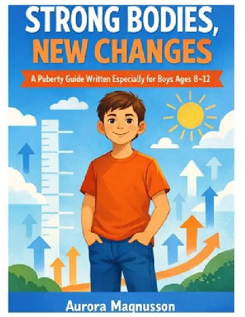 Strong Bodies, New Changes: A Gentle Guide for Parents and Boys Ages 8-12 to Navigate Growing Up Together by Aurora Magnusson