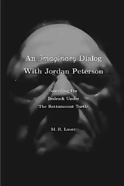 An Imaginary Dialog With Jordan Peterson: Searching For Bedrock Under The Bottommost Turtle by M. R. Lauer