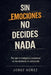 Sin emociones no decides nada: Por qué la inteligencia emocional es neurociencia, no autoayuda by Jorge Núñez