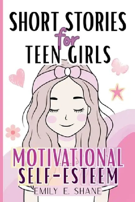 Short Stories for Teen Girls: Inspirational and Motivational Fiction Book with 10-Minute Reads and Quizzes to Build Courage, Self-Esteem, and Confiden by Emily E. Shane