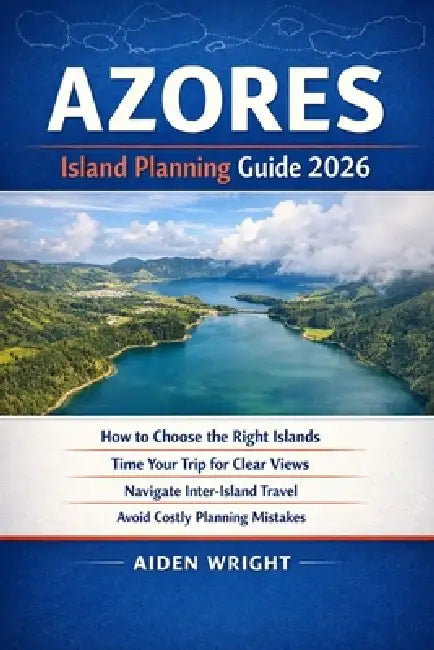 Azores Island Planning Guide 2026: How to Choose the Right Islands, Time Your Trip for Clear Views, Navigate Inter-Island Travel, and Avoid Costly Pla by Aiden Wright