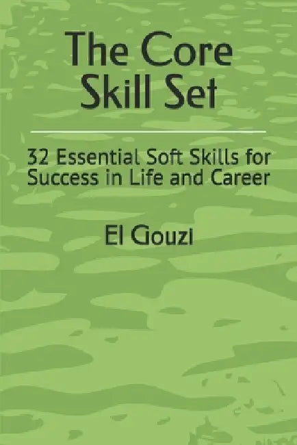 The Core Skill Set: 32 Essential Soft Skills for Success in Life and Career by El Gouzi