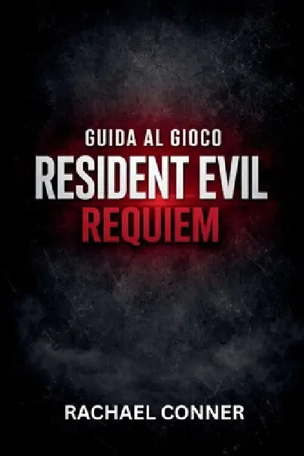 Guida Al Gioco Resident Evil Requiem: Il progetto definitivo di sopravvivenza per ogni missione, boss e segreto nascosto by Rachael Conner