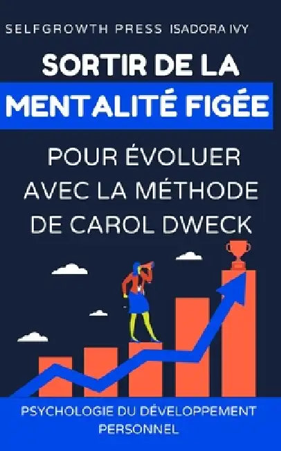 Sortir de la mentalité figée pour évoluer avec la méthode de Carol Dweck by Selfgrowth Press, Isadora Ivy