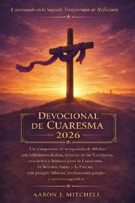 Devocional de Cuaresma 2026: Un compañero de temporada de 60 días con reflexiones diarias, lecturas de las Escrituras, oraciones e himnos para la Cuar by Aaron J. Mitchell