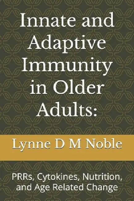 Innate and Adaptive Immunity in Older Adults: : PRRs, Cytokines, Nutrition, and Age Related Change by Lynne D. M. Noble