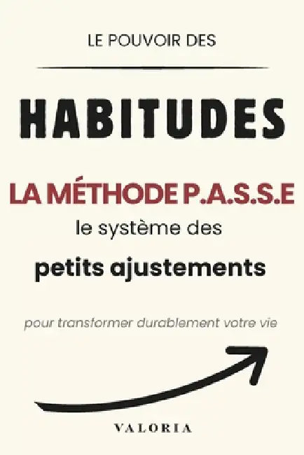 Le pouvoir des habitudes: La Méthode P.A.S.S.E.: le système des petits ajustements pour transformer durablement votre vie, renforcer votre discipline by Valoria Editions