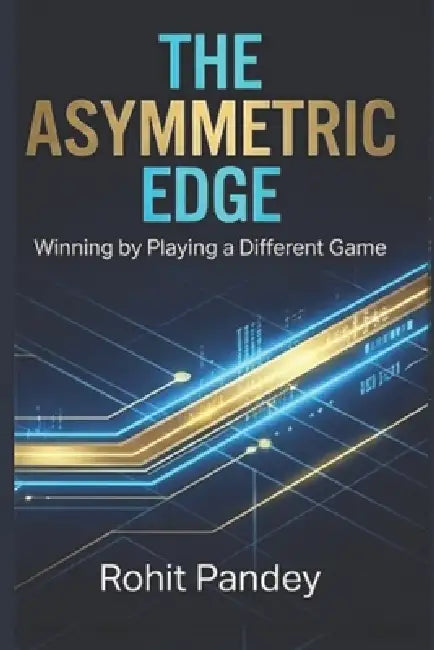 The Asymmetric Edge: Winning by Playing a Different Game by Rohit Pandey
