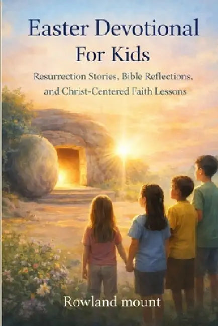 Easter Devotional For Kids: Resurrection Stories, Bible Reflections, and Christ-Centered Faith Lessons by Rowland Mount