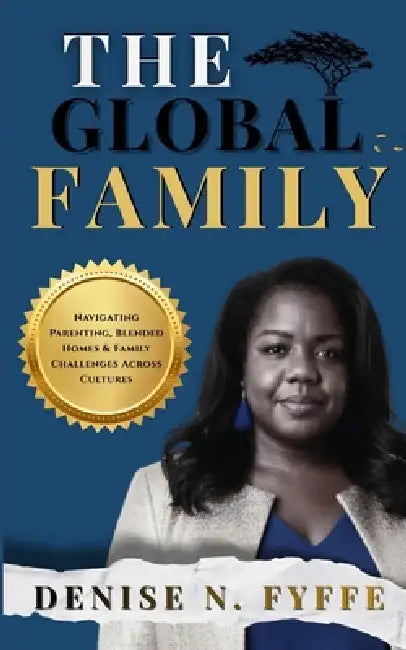 The Global Family: Navigating Parenting, Blended Homes & Family Challenges Across Cultures by Denise N. Fyffe