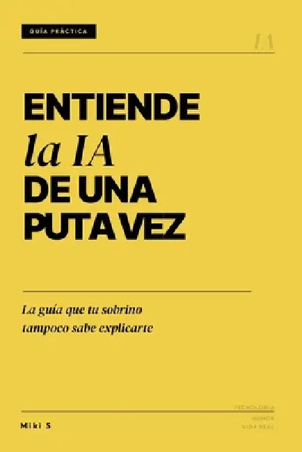 Entiende la IA de una puta vez: La guía que tu sobrino tampoco sabe explicarte by Miki S
