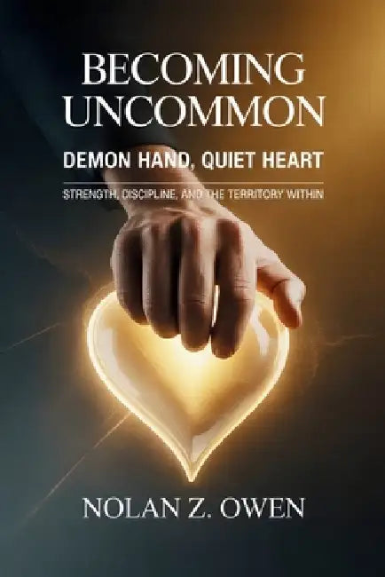 Becoming Uncommon: Demon Hand, Quiet Heart: Strength, Discipline, and the Territory Within by Nolan Z. Owen