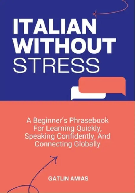 Italian Without Stress: A Beginner's Phrasebook For Learning Quickly, Speaking Confidently, And Connecting Globally by Gatlin Amias
