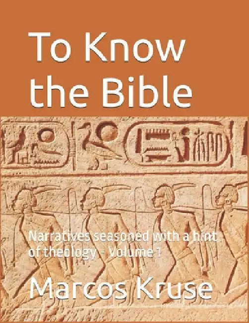 To Know the Bible: Narratives seasoned with a hint of theology - Volume 1 by Marcos Kruse