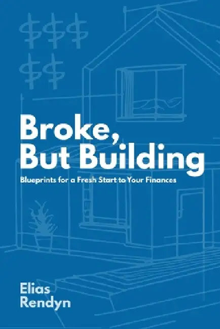 Broke, But Building: Blueprints for a Fresh Start to Your Finances by Elias Rendyn