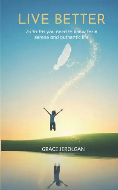 Live Better: 25 truths you need to know for a serene and authentic life by Grace Jerolgan