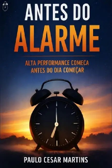 Antes Do Alarme: Alta Performance Começa Antes Do Dia Começar by Paulo Cesar Martins