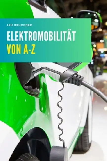 Elektromobilität von A-Z: Das umfassende Praxis- und Fachlexikon zu Technik, Laden, Batterie, Infrastruktur und Zukunft der E-Mobilität by Jan Bruckner