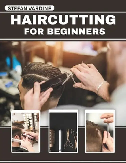 Haircutting For Beginners: Master Professional Cuts at Home with Essential Techniques, Save Money, and Achieve Salon-Quality Results for Men, Women, a by Stefan Vardine