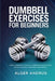 Dumbbell Exercises for Beginners: Simple Workout Plans to Improve Muscle Tone, Burn Calories, and Gain Confidence by Alger Andrus