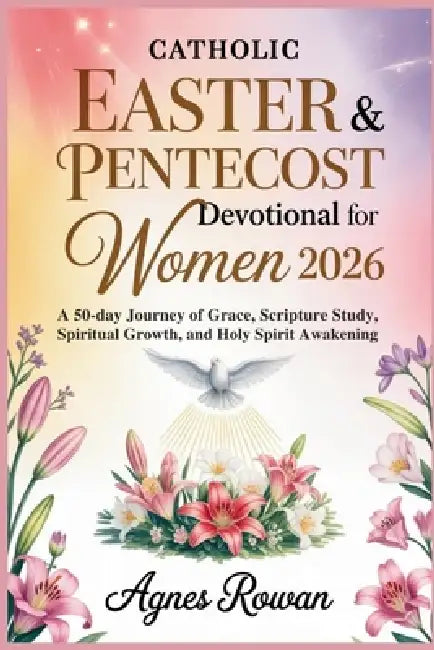 Catholic Easter & Pentecost Devotional for Women 2026: A 50-Day Journey of Grace, Scripture Study, Spiritual Growth, and Holy Spirit Awakening by Agnes Rowan