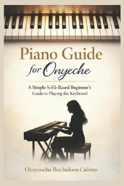 Piano Guide for Onyeche: A Simple Solfà-Based Beginner's Guide to Playing the Keyboard by Ik Calistus