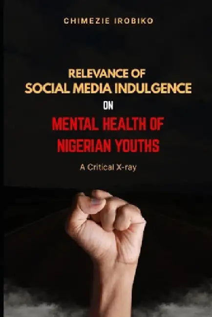 Relevance of Social Media Indulgence on Mental Health of Nigerian Youths: A Critical X-ray by Chimezie Irobiko