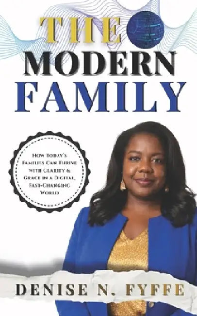 The Modern Family: How Today's Families Can Thrive with Clarity & Grace in a Digital, Fast Changing World by Denise N. Fyffe
