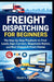 Freight Dispatching for Beginners: The Step-by-Step Playbook to Find Loads, Sign Carriers, Negotiate Rates, and Run Dispatch From Home by Kevin L. Palmer