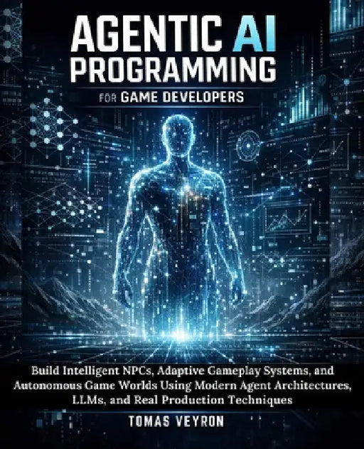 Agentic AI Programming for Game Developers: Build Intelligent NPCs, Adaptive Gameplay Systems, and Autonomous Game Worlds Using Modern Agent Architect by Tomas Veyron