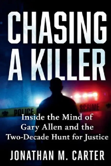 Chasing a Killer: Inside the Mind of Gary Allen and the Two-Decade Hunt for Justice by Jonathan M. Carter